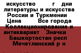 1.1) искусство : 1984 г - дни литературы и искусства России и Туркмении › Цена ­ 89 - Все города Коллекционирование и антиквариат » Значки   . Башкортостан респ.,Мечетлинский р-н